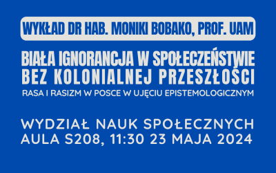Wykład dr hab. Moniki Bobako, prof. UAM „Biała ignorancja w społeczeństwie bez kolonialnej przeszłości. Rasa i rasizm w Polsce w ujęciu epistemologicznym”.